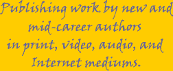 Publishing work by new and mid-career authors in print, video, audio, and Internet mediums.